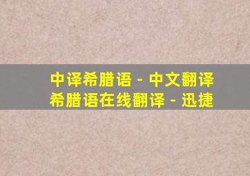 中译希腊语 - 中文翻译希腊语在线翻译 - 迅捷